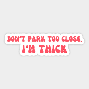 Don't Park Too Close I'm Thick Bumper Sticker